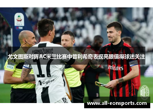 尤文图斯对阵AC米兰比赛中普利希奇表现亮眼值得球迷关注 尤文图斯对阵AC米兰比赛中普利希奇表现亮眼值得球迷关注