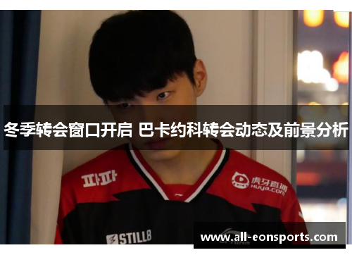 冬季转会窗口开启 巴卡约科转会动态及前景分析 冬季转会窗口开启 巴卡约科转会动态及前景分析