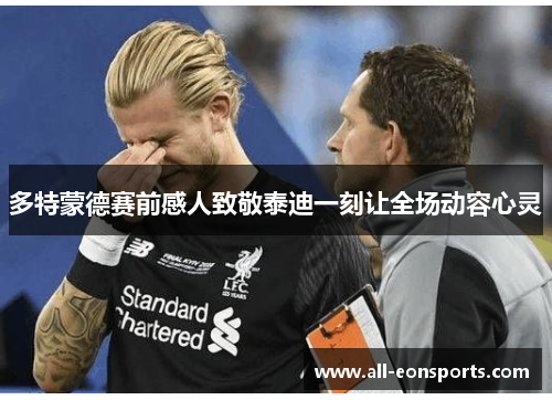 多特蒙德赛前感人致敬泰迪一刻让全场动容心灵