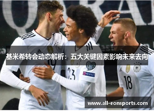 基米希转会动态解析：五大关键因素影响未来去向
