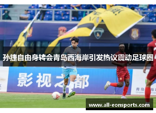 孙捷自由身转会青岛西海岸引发热议震动足球圈 孙捷自由身转会青岛西海岸引发热议震动足球圈