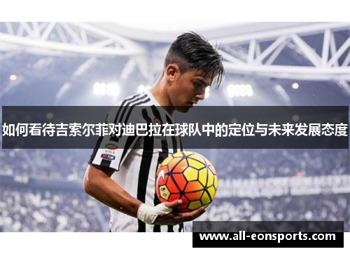 如何看待吉索尔菲对迪巴拉在球队中的定位与未来发展态度 如何看待吉索尔菲对迪巴拉在球队中的定位与未来发展态度