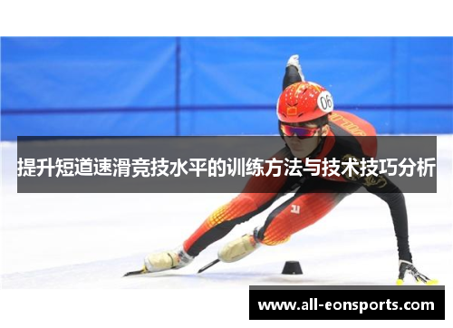 提升短道速滑竞技水平的训练方法与技术技巧分析 提升短道速滑竞技水平的训练方法与技术技巧分析