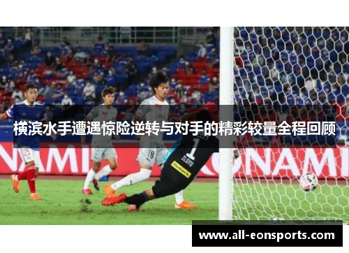 横滨水手遭遇惊险逆转与对手的精彩较量全程回顾 横滨水手遭遇惊险逆转与对手的精彩较量全程回顾