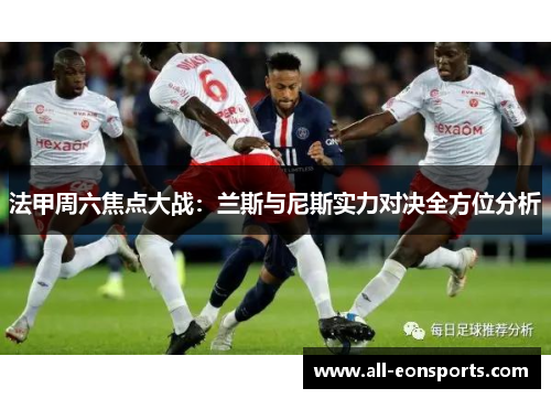 法甲周六焦点大战:兰斯与尼斯实力对决全方位分析 法甲周六焦点大战:兰斯与尼斯实力对决全方位分析