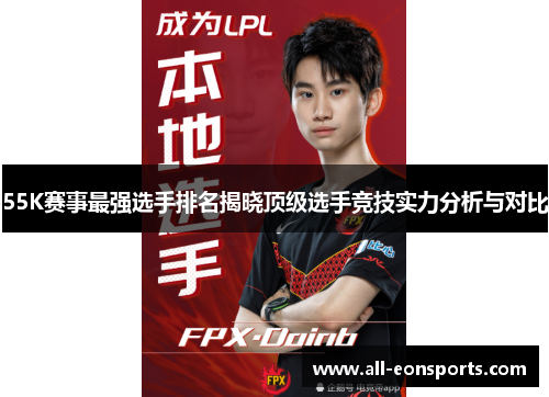 55K赛事最强选手排名揭晓顶级选手竞技实力分析与对比 55K赛事最强选手排名揭晓顶级选手竞技实力分析与对比