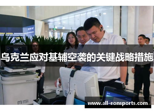 乌克兰应对基辅空袭的关键战略措施 乌克兰应对基辅空袭的关键战略措施