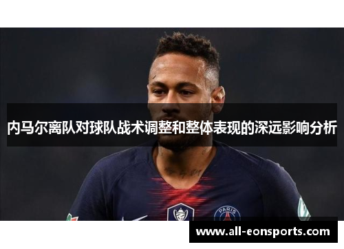 内马尔离队对球队战术调整和整体表现的深远影响分析 内马尔离队对球队战术调整和整体表现的深远影响分析