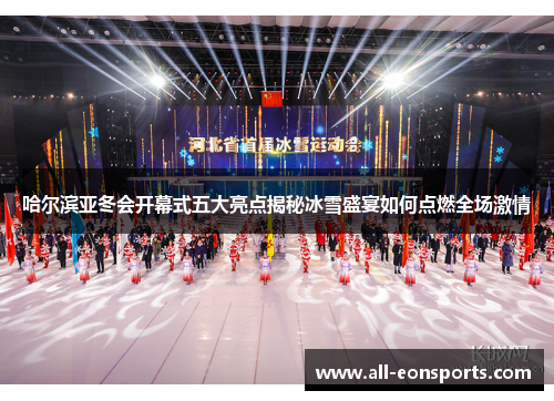哈尔滨亚冬会开幕式五大亮点揭秘冰雪盛宴如何点燃全场激情 哈尔滨亚冬会开幕式五大亮点揭秘冰雪盛宴如何点燃全场激情