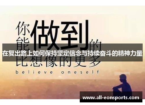 在复出路上如何保持坚定信念与持续奋斗的精神力量 在复出路上如何保持坚定信念与持续奋斗的精神力量
