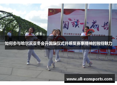 如何参与哈尔滨亚冬会升国旗仪式并感受赛事精神的独特魅力