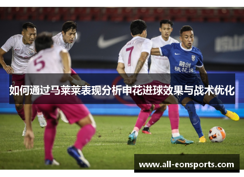 如何通过马莱莱表现分析申花进球效果与战术优化 如何通过马莱莱表现分析申花进球效果与战术优化