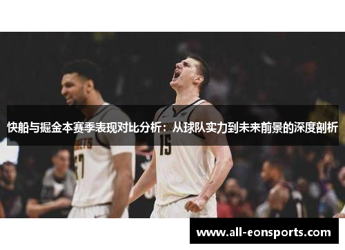 快船与掘金本赛季表现对比分析:从球队实力到未来前景的深度剖析 快船与掘金本赛季表现对比分析:从球队实力到未来前景的深度剖析