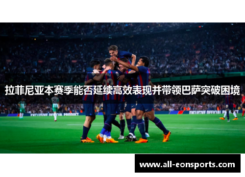 拉菲尼亚本赛季能否延续高效表现并带领巴萨突破困境 拉菲尼亚本赛季能否延续高效表现并带领巴萨突破困境