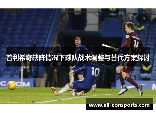 普利希奇缺阵情况下球队战术调整与替代方案探讨 普利希奇缺阵情况下球队战术调整与替代方案探讨