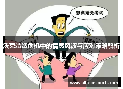 沃克婚姻危机中的情感风波与应对策略解析 沃克婚姻危机中的情感风波与应对策略解析