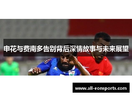 申花与费南多告别背后深情故事与未来展望 申花与费南多告别背后深情故事与未来展望
