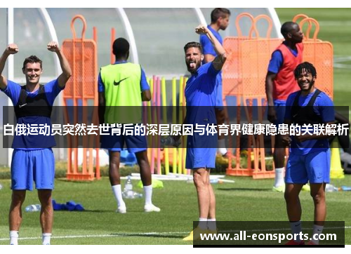 白俄运动员突然去世背后的深层原因与体育界健康隐患的关联解析 白俄运动员突然去世背后的深层原因与体育界健康隐患的关联解析