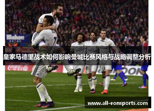 皇家马德里战术如何影响曼城比赛风格与战略调整分析 皇家马德里战术如何影响曼城比赛风格与战略调整分析