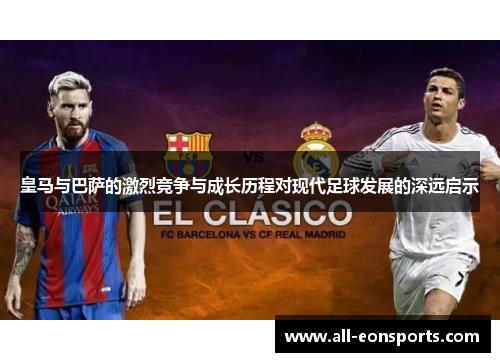 皇马与巴萨的激烈竞争与成长历程对现代足球发展的深远启示 皇马与巴萨的激烈竞争与成长历程对现代足球发展的深远启示