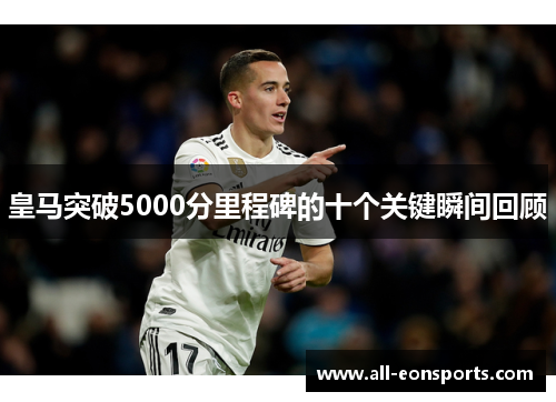 皇马突破5000分里程碑的十个关键瞬间回顾 皇马突破5000分里程碑的十个关键瞬间回顾