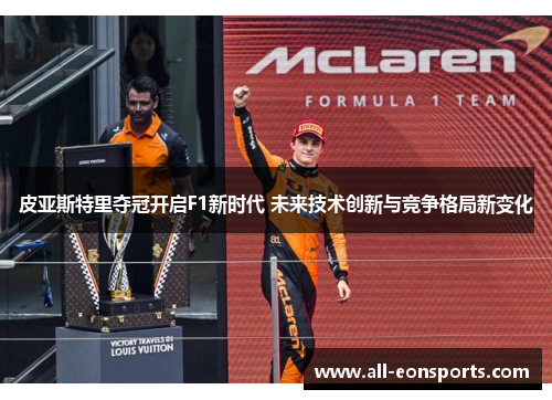 皮亚斯特里夺冠开启F1新时代 未来技术创新与竞争格局新变化 皮亚斯特里夺冠开启F1新时代 未来技术创新与竞争格局新变化