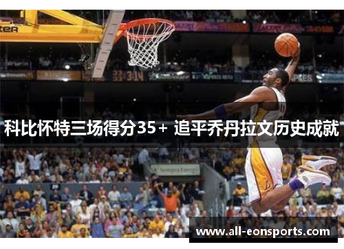 科比怀特三场得分35+ 追平乔丹拉文历史成就 科比怀特三场得分35+ 追平乔丹拉文历史成就