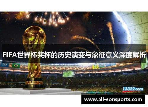 FIFA世界杯奖杯的历史演变与象征意义深度解析 FIFA世界杯奖杯的历史演变与象征意义深度解析
