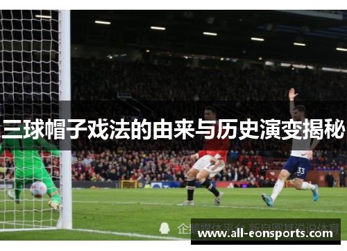 三球帽子戏法的由来与历史演变揭秘 三球帽子戏法的由来与历史演变揭秘