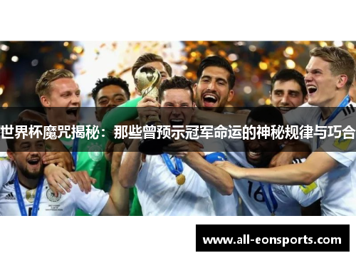 世界杯魔咒揭秘:那些曾预示冠军命运的神秘规律与巧合 世界杯魔咒揭秘:那些曾预示冠军命运的神秘规律与巧合