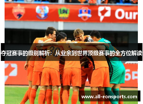 夺冠赛事的级别解析:从业余到世界顶级赛事的全方位解读 夺冠赛事的级别解析:从业余到世界顶级赛事的全方位解读