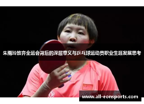 朱雨玲放弃全运会背后的深层意义与乒乓球运动员职业生涯发展思考 朱雨玲放弃全运会背后的深层意义与乒乓球运动员职业生涯发展思考