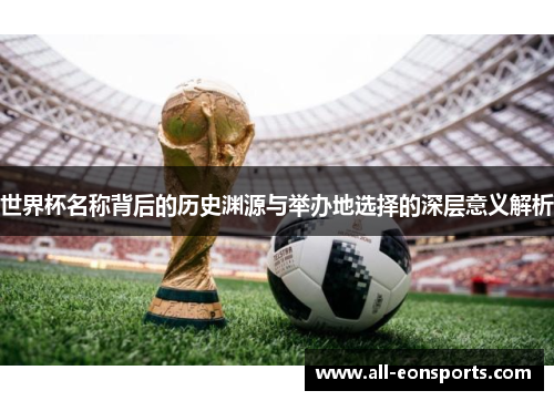 世界杯名称背后的历史渊源与举办地选择的深层意义解析 世界杯名称背后的历史渊源与举办地选择的深层意义解析