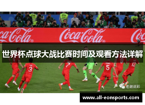 世界杯点球大战比赛时间及观看方法详解 世界杯点球大战比赛时间及观看方法详解