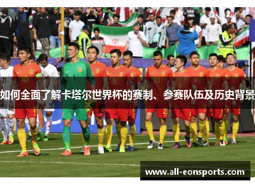 如何全面了解卡塔尔世界杯的赛制、参赛队伍及历史背景