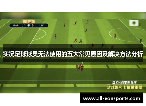 实况足球球员无法使用的五大常见原因及解决方法分析 实况足球球员无法使用的五大常见原因及解决方法分析