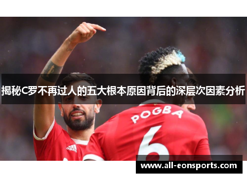 揭秘C罗不再过人的五大根本原因背后的深层次因素分析 揭秘C罗不再过人的五大根本原因背后的深层次因素分析