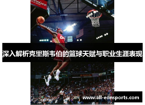 深入解析克里斯韦伯的篮球天赋与职业生涯表现 深入解析克里斯韦伯的篮球天赋与职业生涯表现