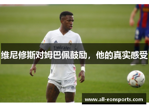 维尼修斯对姆巴佩鼓励，他的真实感受