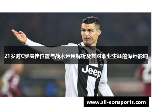 21岁时C罗最佳位置与战术运用解析及其对职业生涯的深远影响 21岁时C罗最佳位置与战术运用解析及其对职业生涯的深远影响