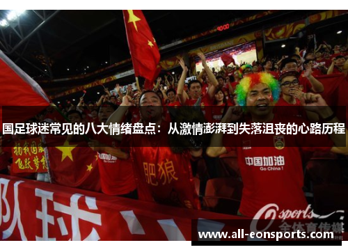 国足球迷常见的八大情绪盘点:从激情澎湃到失落沮丧的心路历程 国足球迷常见的八大情绪盘点:从激情澎湃到失落沮丧的心路历程