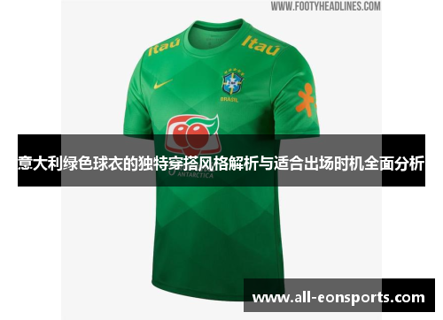 意大利绿色球衣的独特穿搭风格解析与适合出场时机全面分析 意大利绿色球衣的独特穿搭风格解析与适合出场时机全面分析