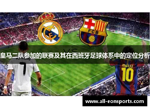皇马二队参加的联赛及其在西班牙足球体系中的定位分析 皇马二队参加的联赛及其在西班牙足球体系中的定位分析