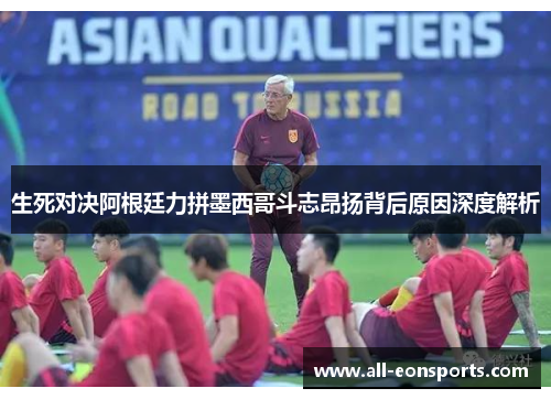 生死对决阿根廷力拼墨西哥斗志昂扬背后原因深度解析 生死对决阿根廷力拼墨西哥斗志昂扬背后原因深度解析