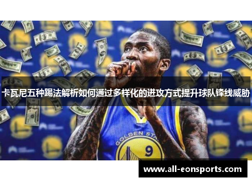 卡瓦尼五种踢法解析如何通过多样化的进攻方式提升球队锋线威胁 卡瓦尼五种踢法解析如何通过多样化的进攻方式提升球队锋线威胁