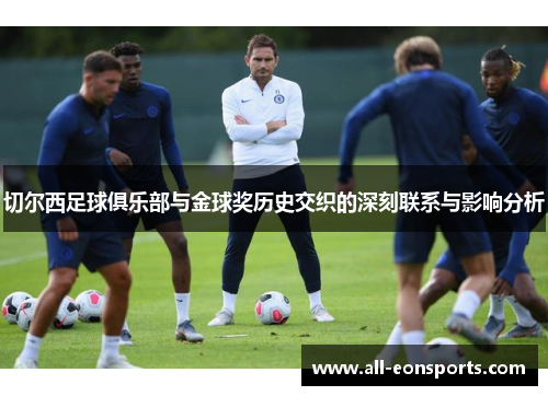 切尔西足球俱乐部与金球奖历史交织的深刻联系与影响分析 切尔西足球俱乐部与金球奖历史交织的深刻联系与影响分析
