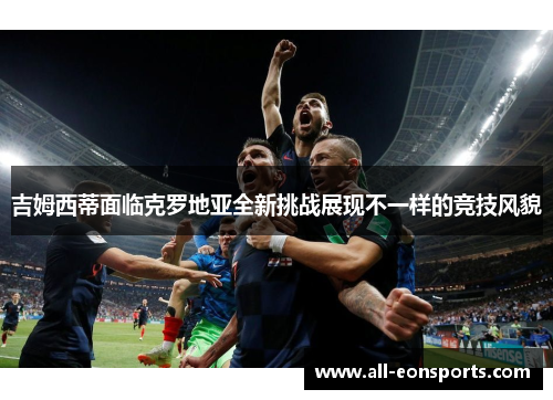 吉姆西蒂面临克罗地亚全新挑战展现不一样的竞技风貌 吉姆西蒂面临克罗地亚全新挑战展现不一样的竞技风貌