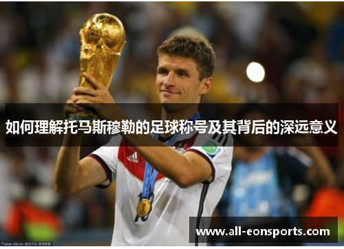 如何理解托马斯穆勒的足球称号及其背后的深远意义 如何理解托马斯穆勒的足球称号及其背后的深远意义