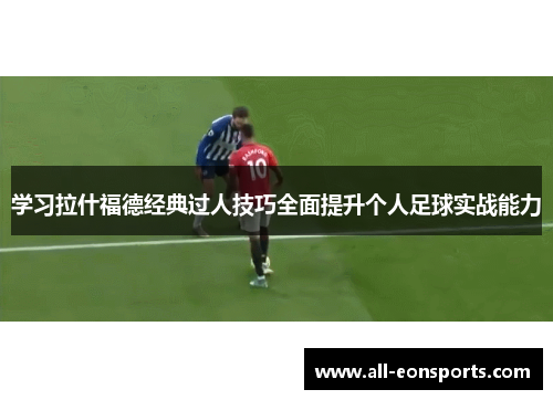 学习拉什福德经典过人技巧全面提升个人足球实战能力 学习拉什福德经典过人技巧全面提升个人足球实战能力