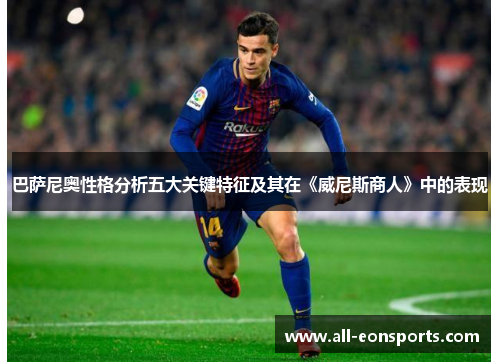 巴萨尼奥性格分析五大关键特征及其在《威尼斯商人》中的表现 巴萨尼奥性格分析五大关键特征及其在《威尼斯商人》中的表现